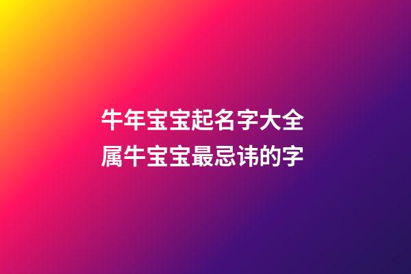 牛年宝宝起名字大全 属牛宝宝最忌讳的字